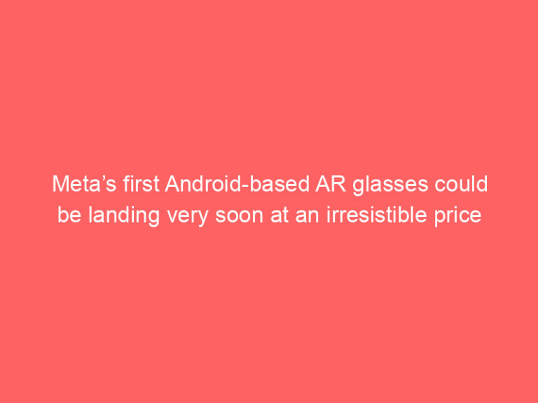 Meta’s first Android-based AR glasses could be landing very soon at an irresistible price