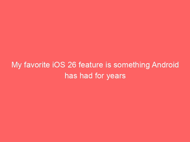 My favorite iOS 26 feature is something Android has had for years