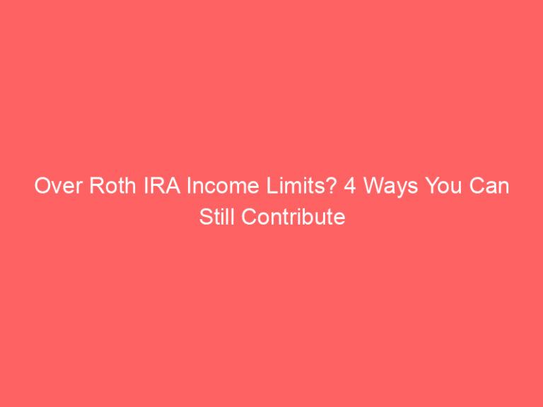 Over Roth IRA Income Limits? 4 Ways You Can Still Contribute