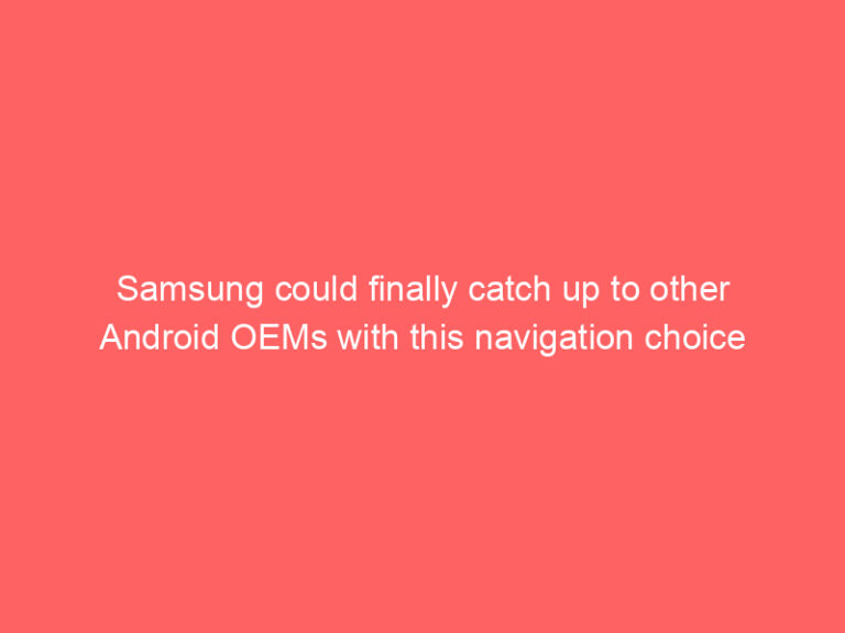 Samsung could finally catch up to other Android OEMs with this navigation choice