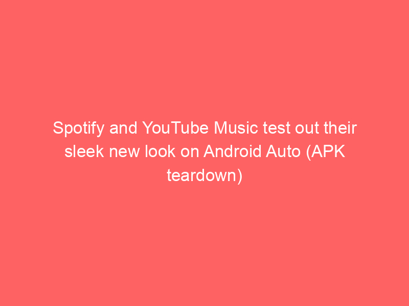 Spotify and YouTube Music test out their sleek new look on Android Auto (APK teardown)