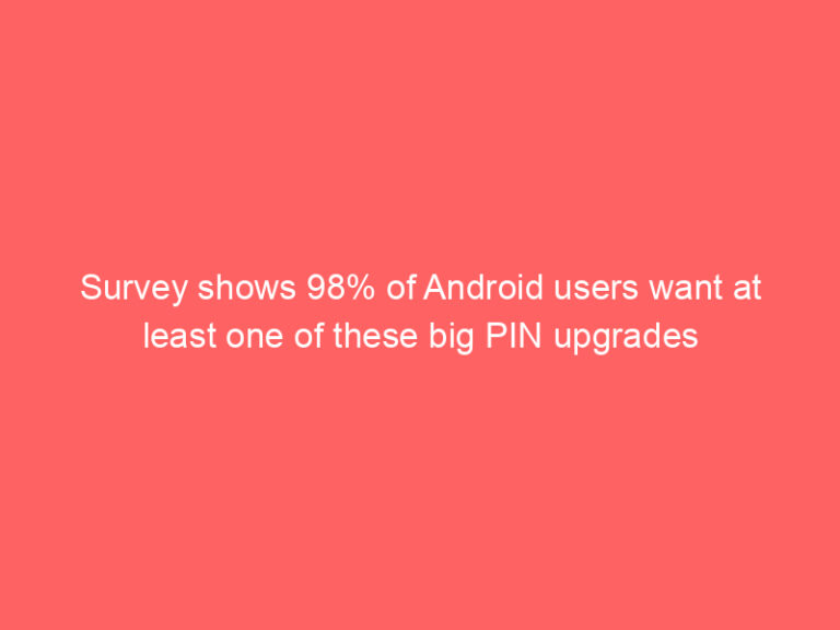Survey shows 98% of Android users want at least one of these big PIN upgrades