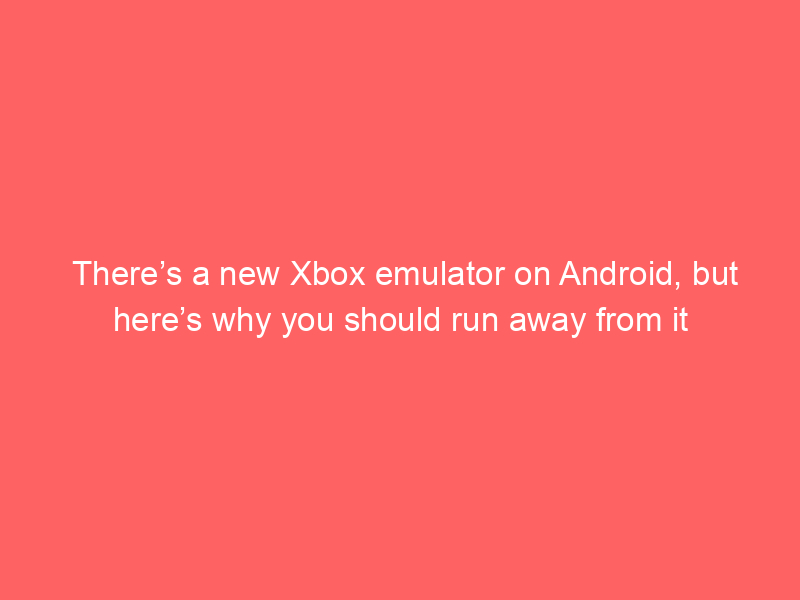 There’s a new Xbox emulator on Android, but here’s why you should run away from it