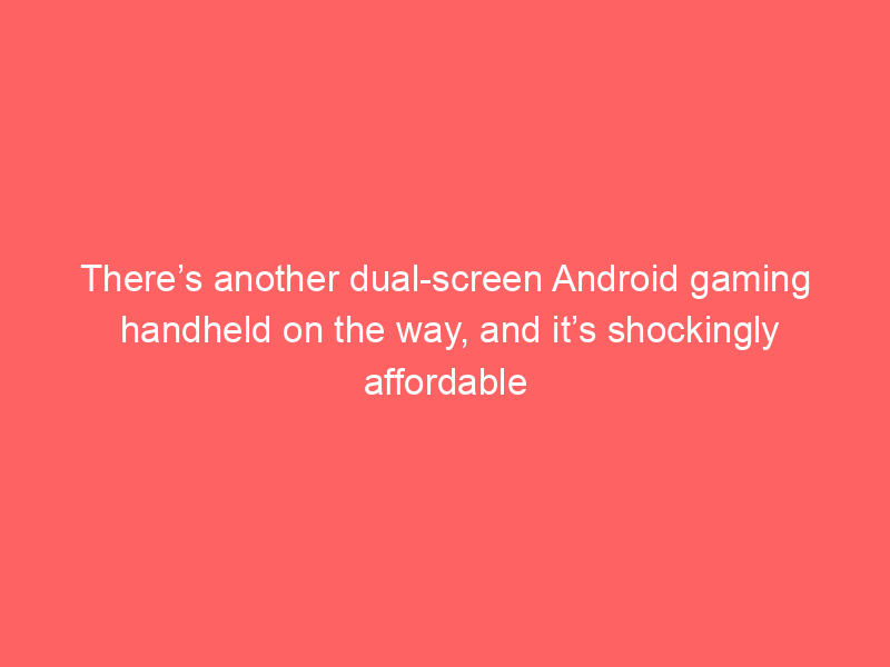 There’s another dual-screen Android gaming handheld on the way, and it’s shockingly affordable