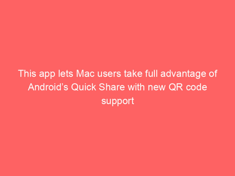 This app lets Mac users take full advantage of Android’s Quick Share with new QR code support