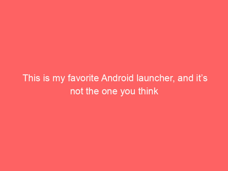 This is my favorite Android launcher, and it’s not the one you think