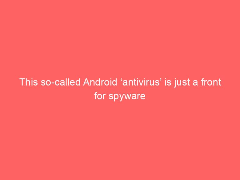 This so-called Android ‘antivirus’ is just a front for spyware