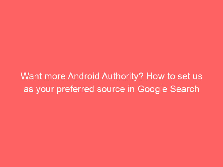 Want more Android Authority? How to set us as your preferred source in Google Search