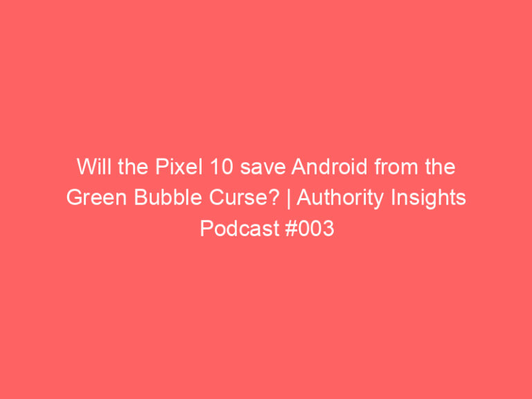 Will the Pixel 10 save Android from the Green Bubble Curse? | Authority Insights Podcast #003