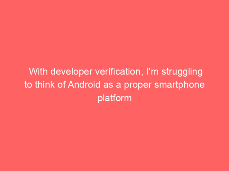 With developer verification, I’m struggling to think of Android as a proper smartphone platform