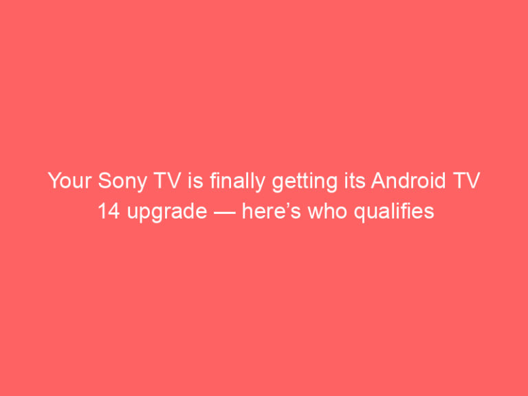 Your Sony TV is finally getting its Android TV 14 upgrade — here’s who qualifies