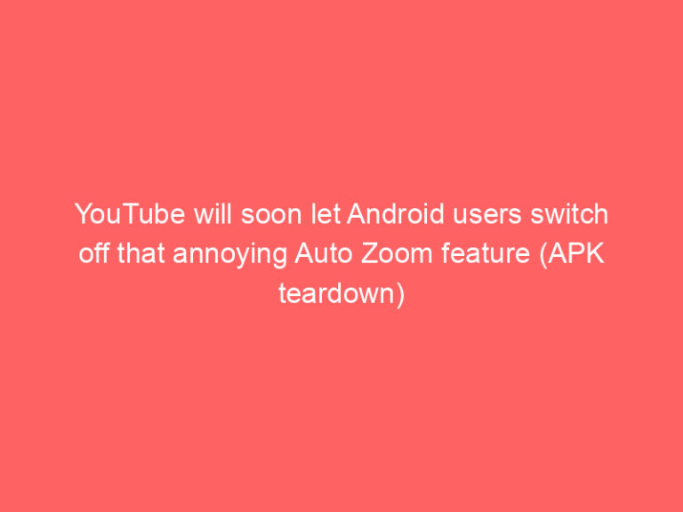 YouTube will soon let Android users switch off that annoying Auto Zoom feature (APK teardown)