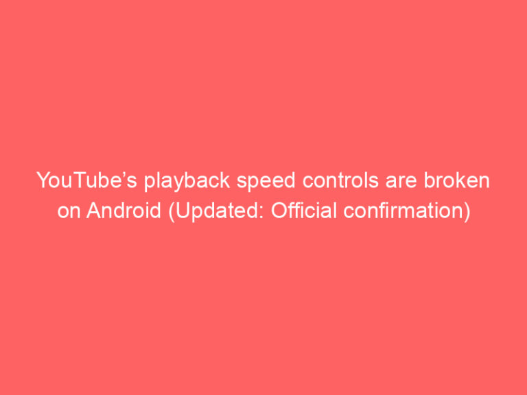 YouTube’s playback speed controls are broken on Android (Updated: Official confirmation)