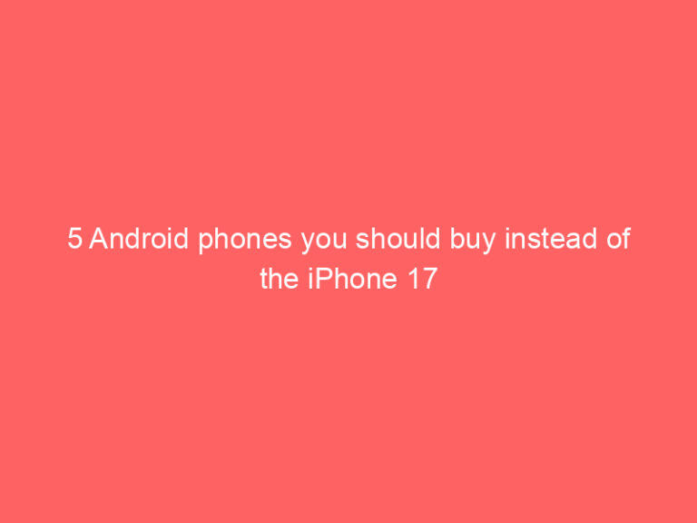 5 Android phones you should buy instead of the iPhone 17