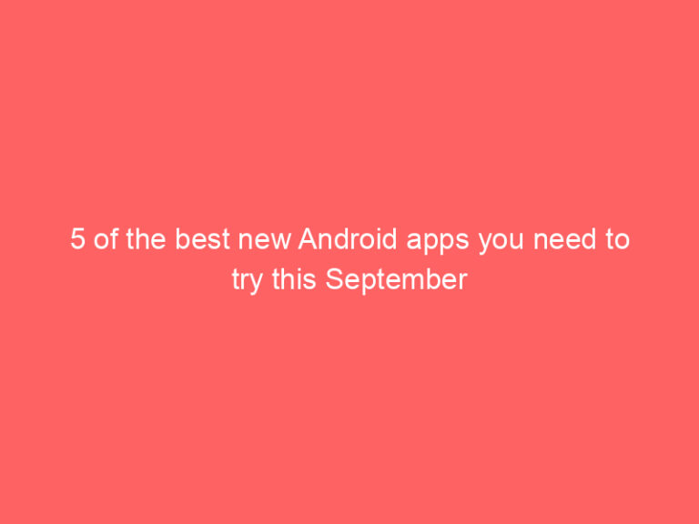 5 of the best new Android apps you need to try this September