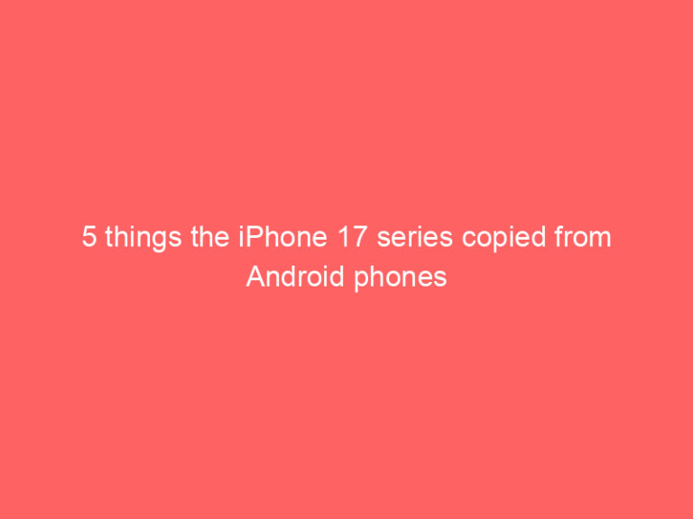 5 things the iPhone 17 series copied from Android phones