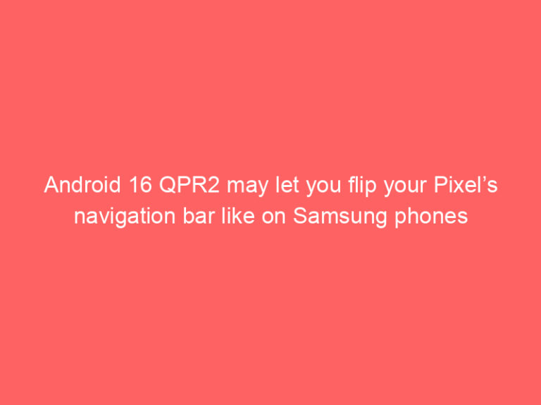 Android 16 QPR2 may let you flip your Pixel’s navigation bar like on Samsung phones