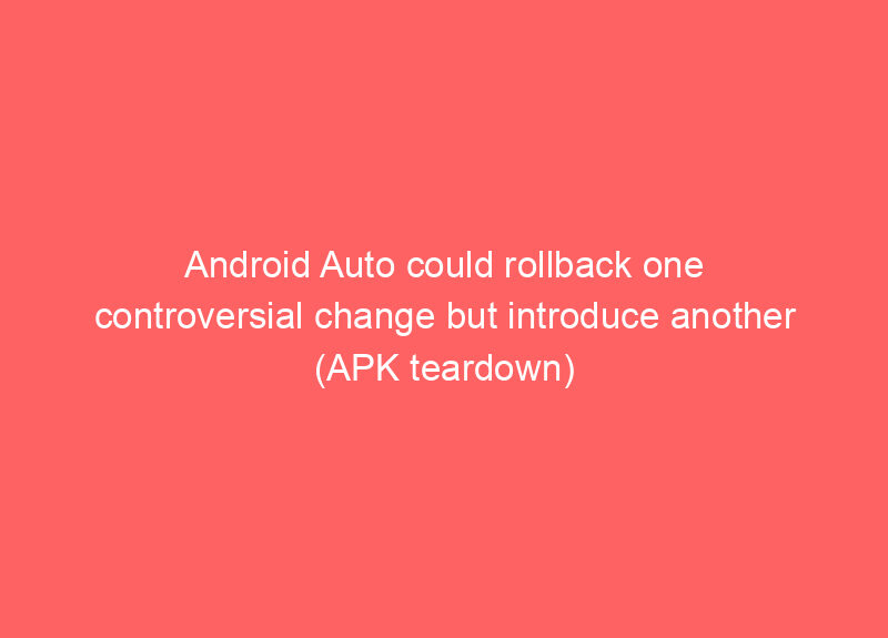 Android Auto could rollback one controversial change but introduce another (APK teardown)