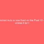 Android Auto is now fixed on the Pixel 10 — unless it isn’t