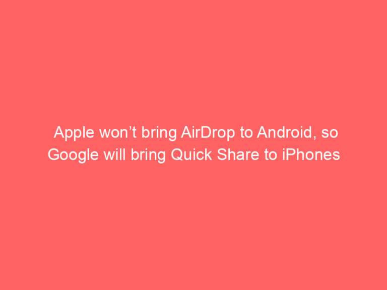Apple won’t bring AirDrop to Android, so Google will bring Quick Share to iPhones