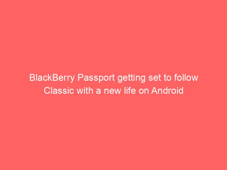BlackBerry Passport getting set to follow Classic with a new life on Android