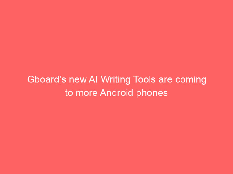 Gboard’s new AI Writing Tools are coming to more Android phones