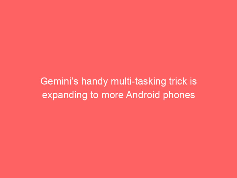 Gemini’s handy multi-tasking trick is expanding to more Android phones