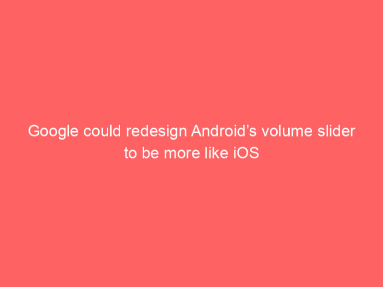 Google could redesign Android’s volume slider to be more like iOS