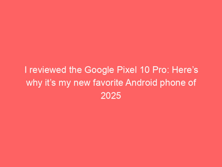 I reviewed the Google Pixel 10 Pro: Here’s why it’s my new favorite Android phone of 2025