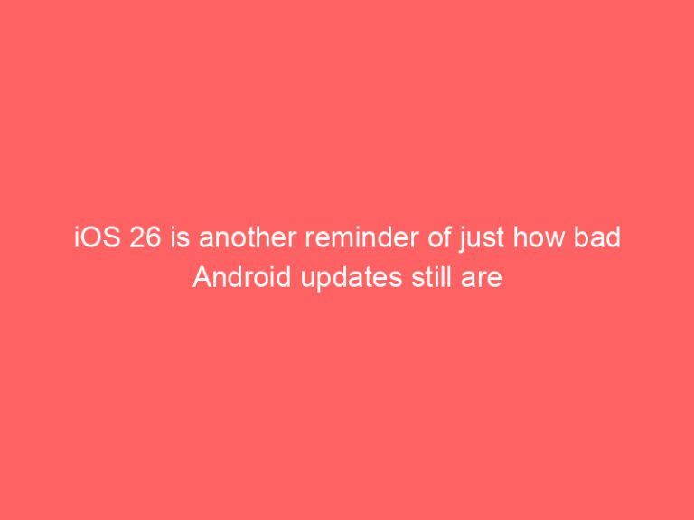 iOS 26 is another reminder of just how bad Android updates still are