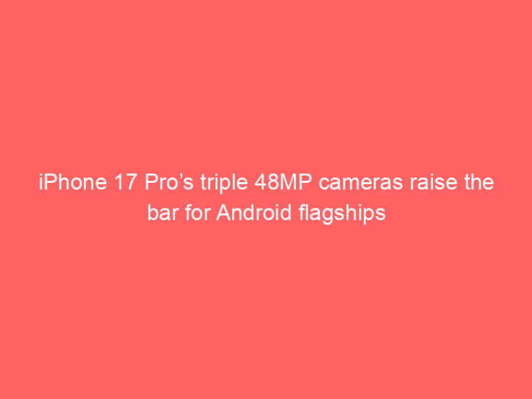iPhone 17 Pro’s triple 48MP cameras raise the bar for Android flagships