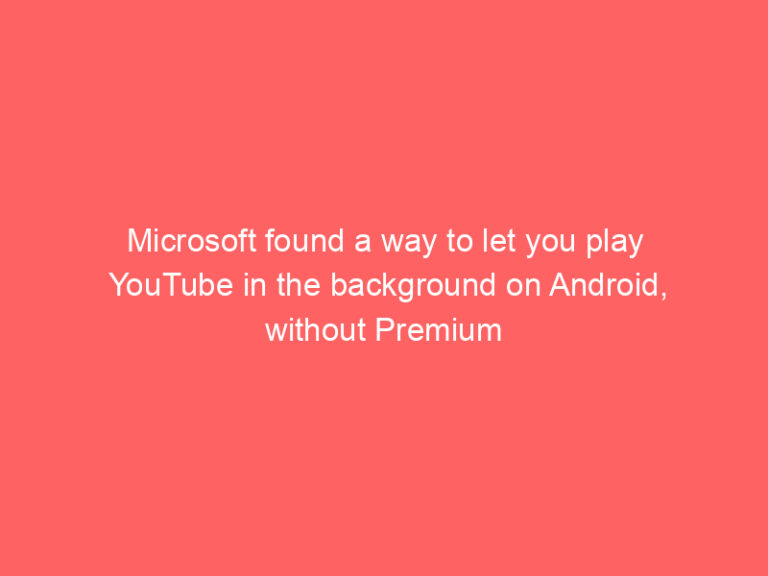 Microsoft found a way to let you play YouTube in the background on Android, without Premium