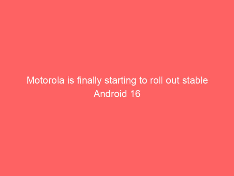 Motorola is finally starting to roll out stable Android 16