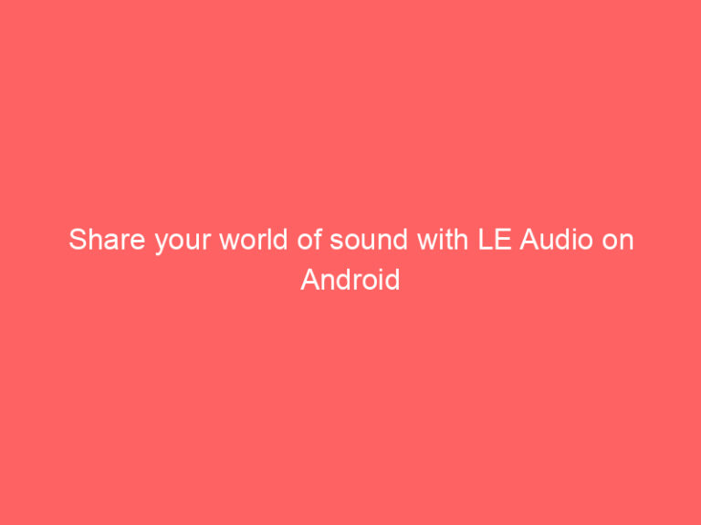 Share your world of sound with LE Audio on Android