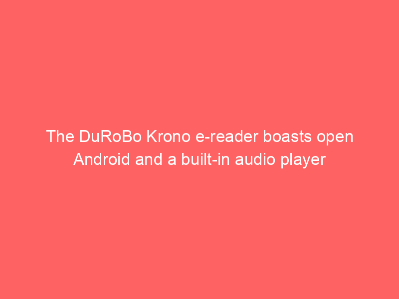 The DuRoBo Krono e-reader boasts open Android and a built-in audio player