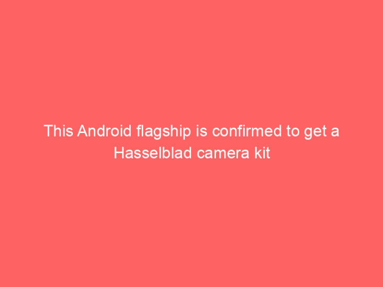 This Android flagship is confirmed to get a Hasselblad camera kit