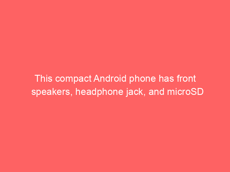 This compact Android phone has front speakers, headphone jack, and microSD