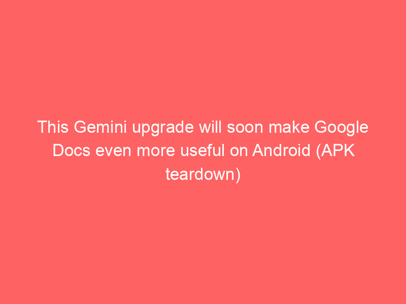 This Gemini upgrade will soon make Google Docs even more useful on Android (APK teardown)