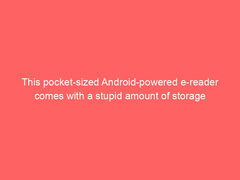 This pocket-sized Android-powered e-reader comes with a stupid amount of storage