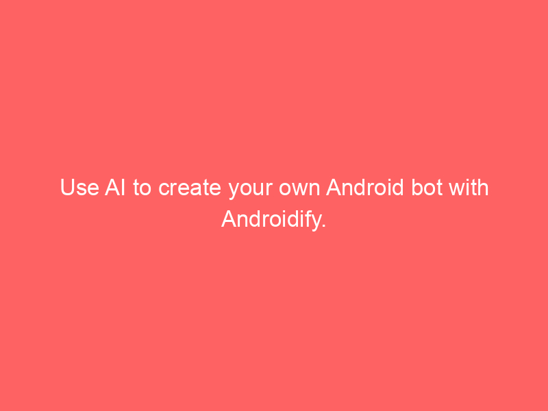 Use AI to create your own Android bot with Androidify.