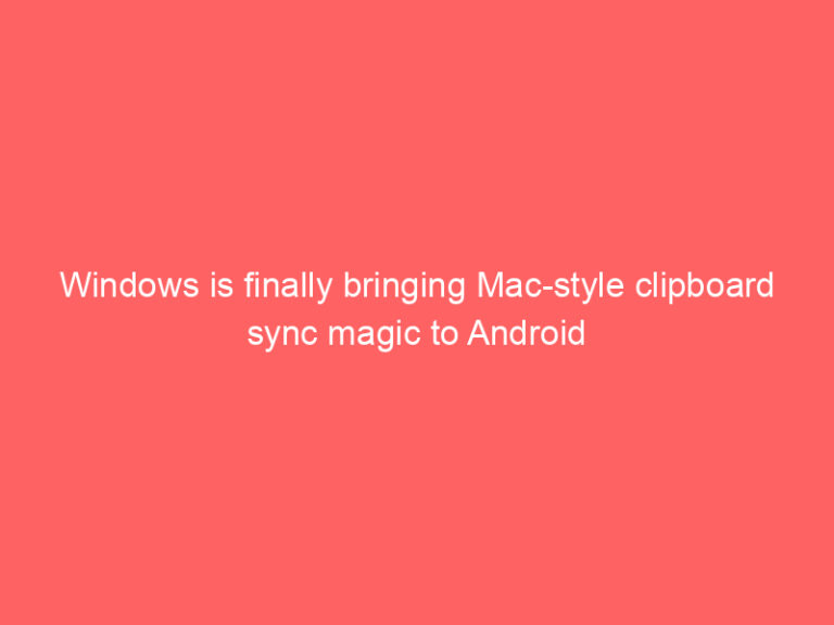Windows is finally bringing Mac-style clipboard sync magic to Android