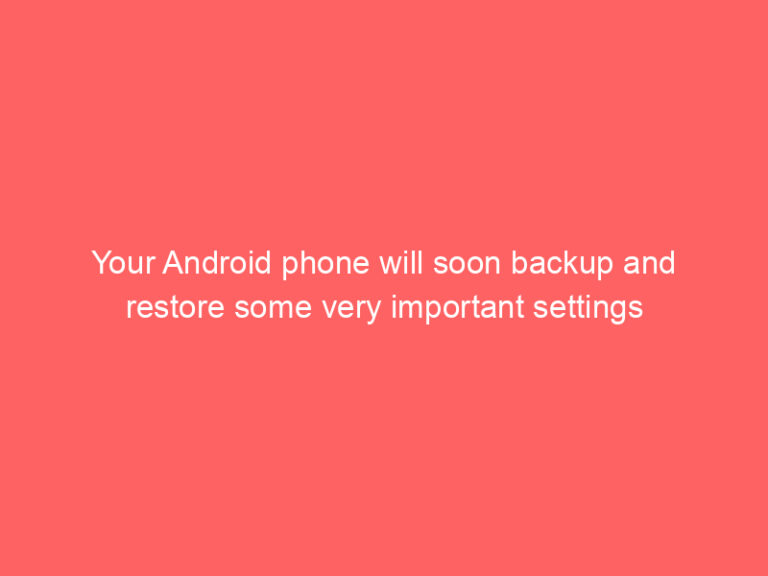 Your Android phone will soon backup and restore some very important settings