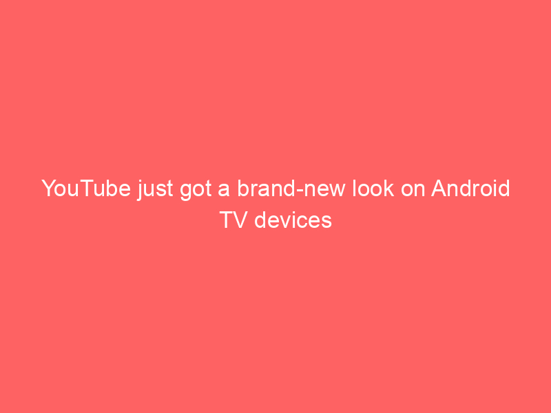 YouTube just got a brand-new look on Android TV devices
