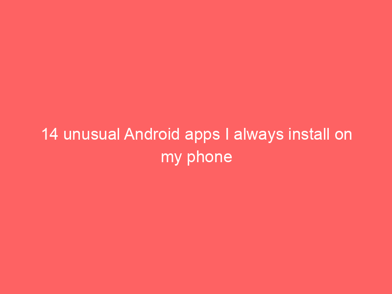 14 unusual Android apps I always install on my phone