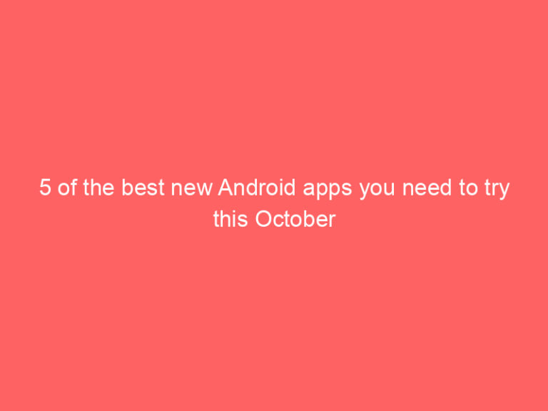 5 of the best new Android apps you need to try this October