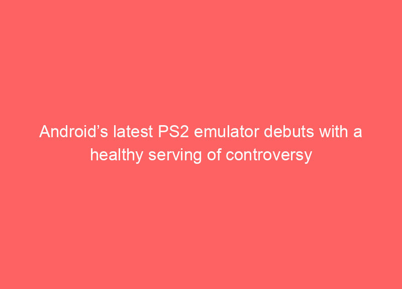 Android’s latest PS2 emulator debuts with a healthy serving of controversy
