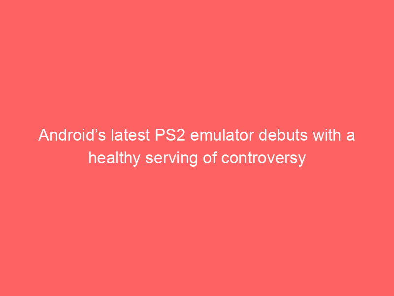 Android’s latest PS2 emulator debuts with a healthy serving of controversy
