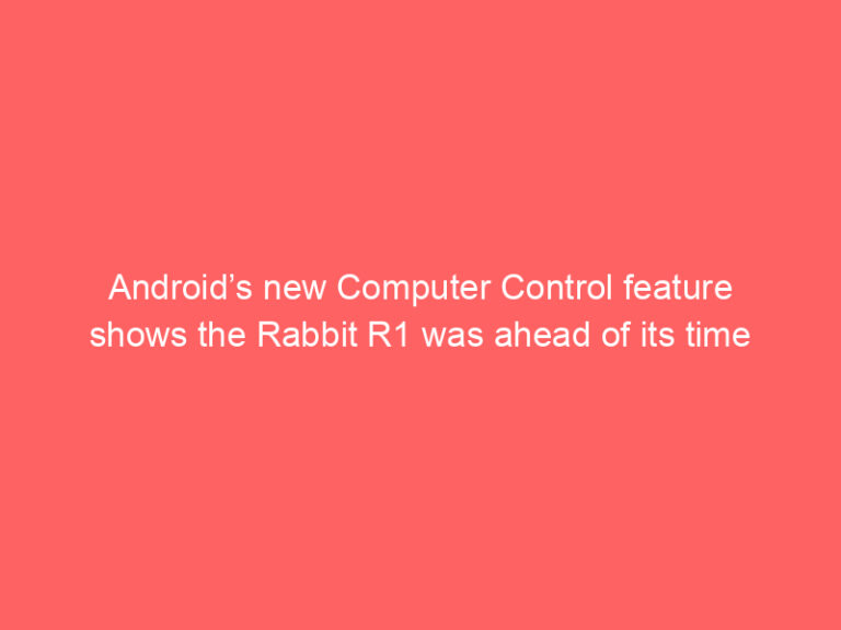 Android’s new Computer Control feature shows the Rabbit R1 was ahead of its time