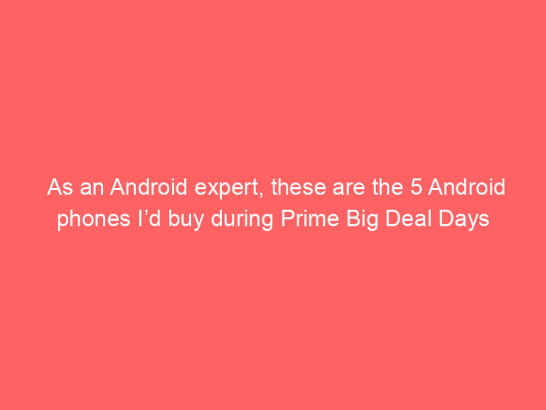 As an Android expert, these are the 5 Android phones I’d buy during Prime Big Deal Days