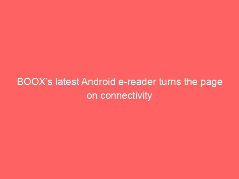 BOOX’s latest Android e-reader turns the page on connectivity